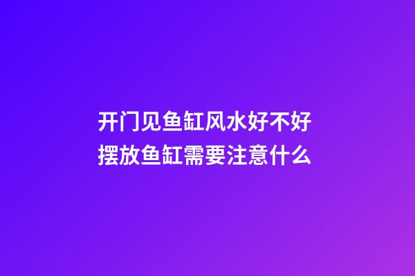 开门见鱼缸风水好不好 摆放鱼缸需要注意什么